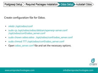 www.emiprotechnologies.com info@emiprotechnologies.com
Create configuration file for Odoo.
● mkdir /opt/odoo/conf
● sudo c...