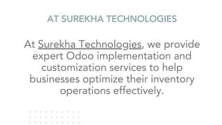 AT SUREKHA TECHNOLOGIES
At Surekha Technologies, we provide
expert Odoo implementation and
customization services to help
businesses optimize their inventory
operations effectively.
 