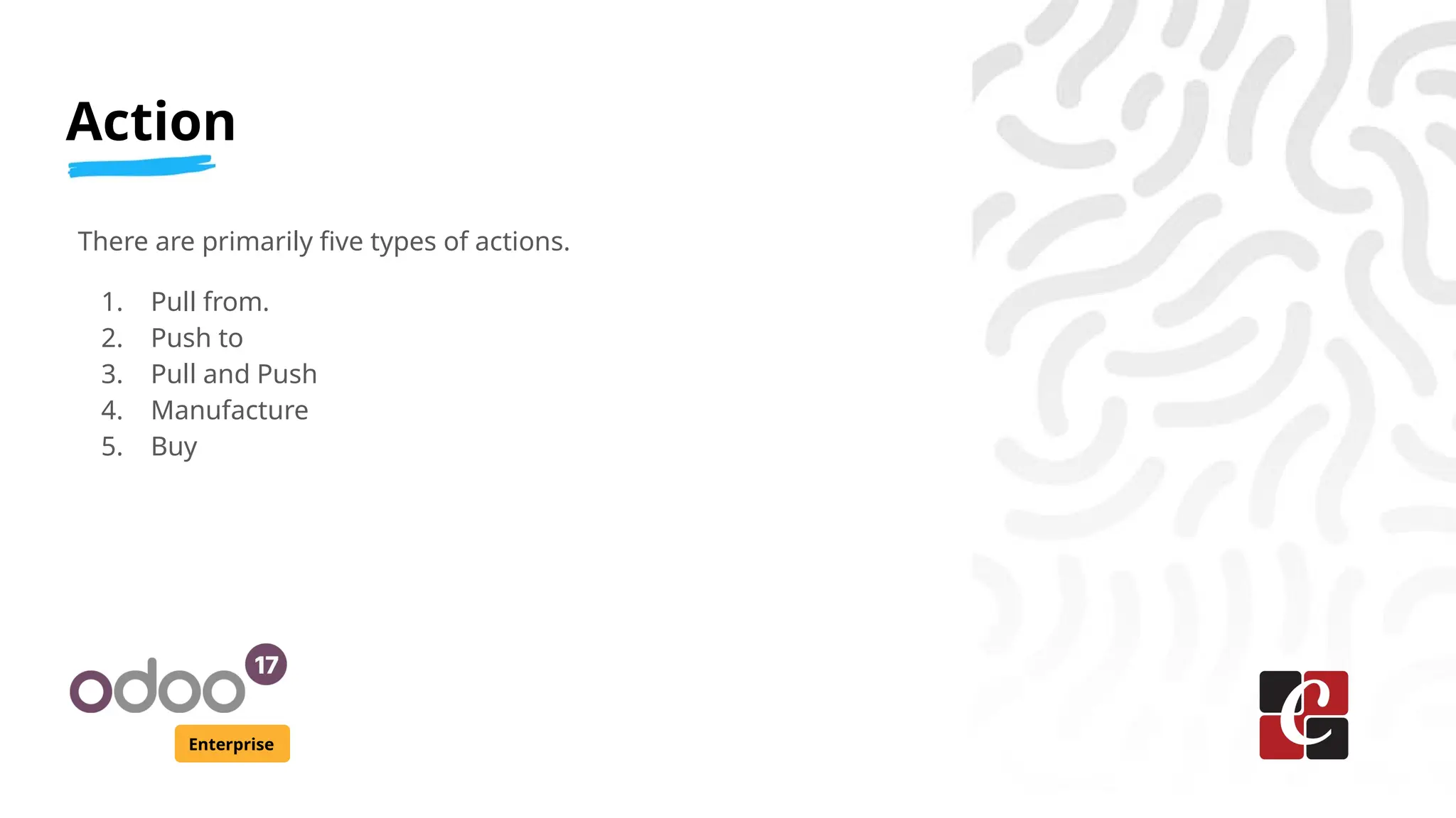 Action
Enterprise
There are primarily five types of actions.
1. Pull from.
2. Push to
3. Pull and Push
4. Manufacture
5. Buy
 