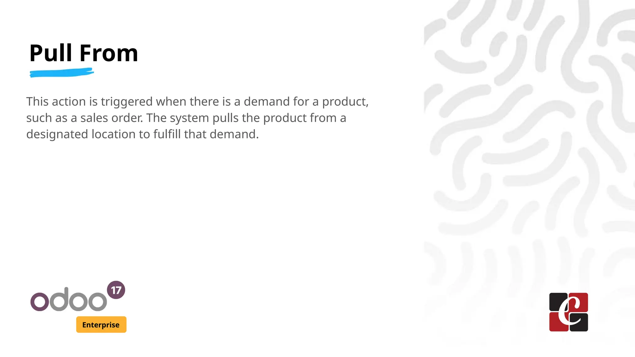 Pull From
Enterprise
This action is triggered when there is a demand for a product,
such as a sales order. The system pulls the product from a
designated location to fulfill that demand.
 