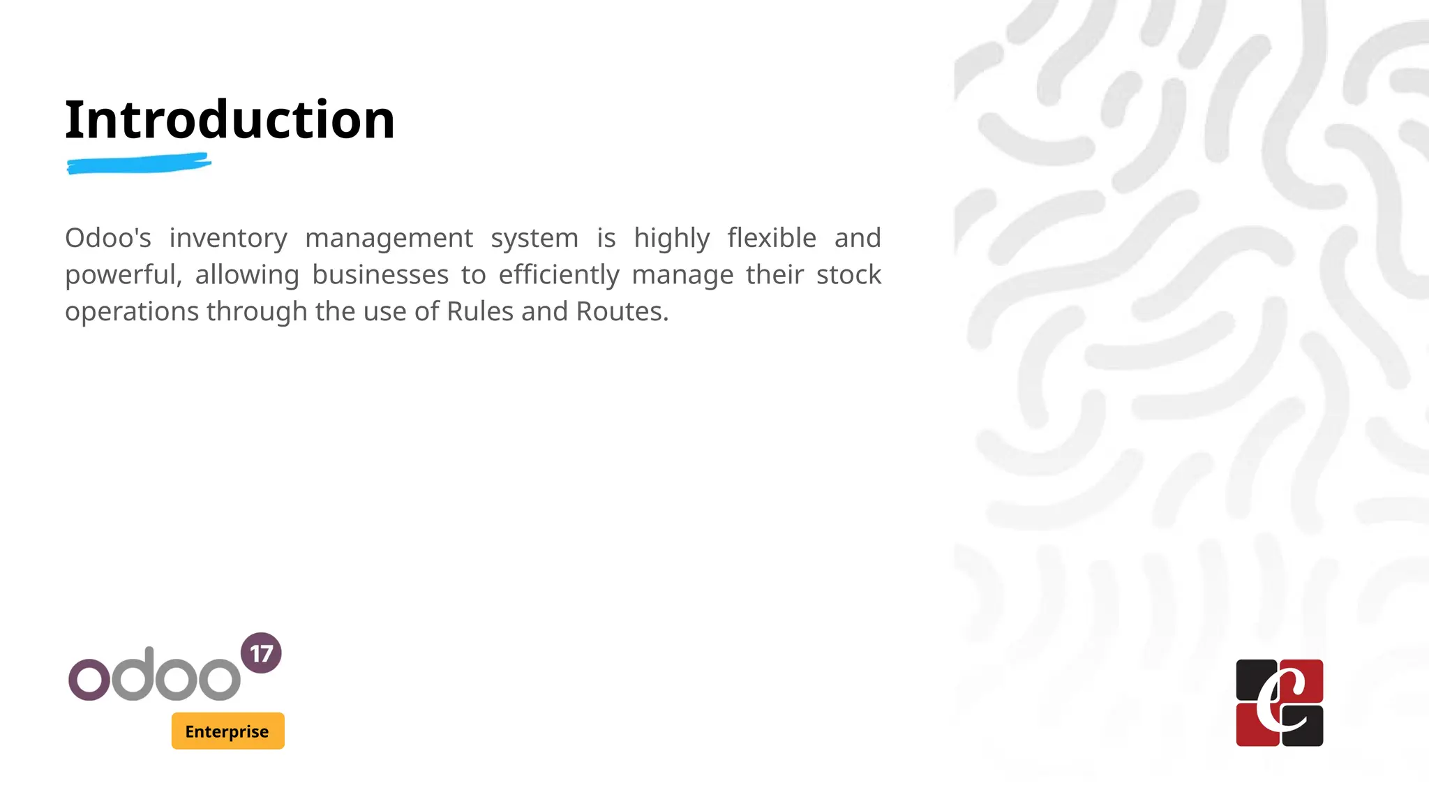 Introduction
Enterprise
Odoo's inventory management system is highly flexible and
powerful, allowing businesses to efficiently manage their stock
operations through the use of Rules and Routes.
 
