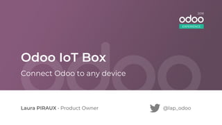 Odoo IoT Box
Laura PIRAUX • Product Owner @lap_odoo
Connect Odoo to any device
EXPERIENCE
2018
 