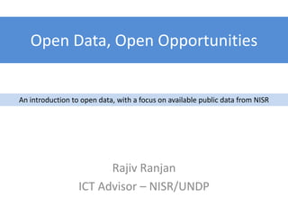Open Data, Open Opportunities


An introduction to open data, with a focus on available public data from NISR




                        Rajiv Ranjan
                  ICT Advisor – NISR/UNDP
 