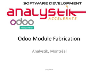 Odoo Module Fabrication
Analystik, Montréal
analystik.ca
 