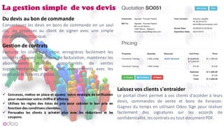 La gestion simple de vos devis
Du	devis	au	bon	de	commande
Convertissez les devis en bons de commande en un seul
clic, ou proposez au client de signer avec une simple
signature électronique.
Gestion	de	contrats
Facturez les clients en régie, enregistrez facilement les
contrats et suivez les phases de facturation, maintenez les
abonnements et les opportunités de ventes
supplémentaires, et gérez les abonnements avec les
contrats récurrents d'Odoo.
Laissez	vos	clients	s'entraider
Le portail client permet à vos clients d'accéder à leurs
devis, commandes de vente et bons de livraison.
Gagnez du temps en utilisant Odoo Sign pour réaliser
facilement des signatures sur les accords de
confidentialité, les contrats ou tout document PDF.
ü Concevez, mettez en place et ajustez votre stratégie de tarification
pour maximiser votre chiffre d'affaires.
ü Utilisez les règles des listes de prix pour calculer le bon prix en
fonction des conditions clientèles.
ü Persuadez les clients à acheter plus avec les réductions et les
coupons
 