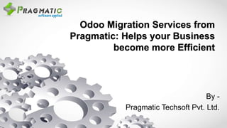 Odoo Migration Services from
Pragmatic: Helps your Business
become more Efficient
By -
Pragmatic Techsoft Pvt. Ltd.
 