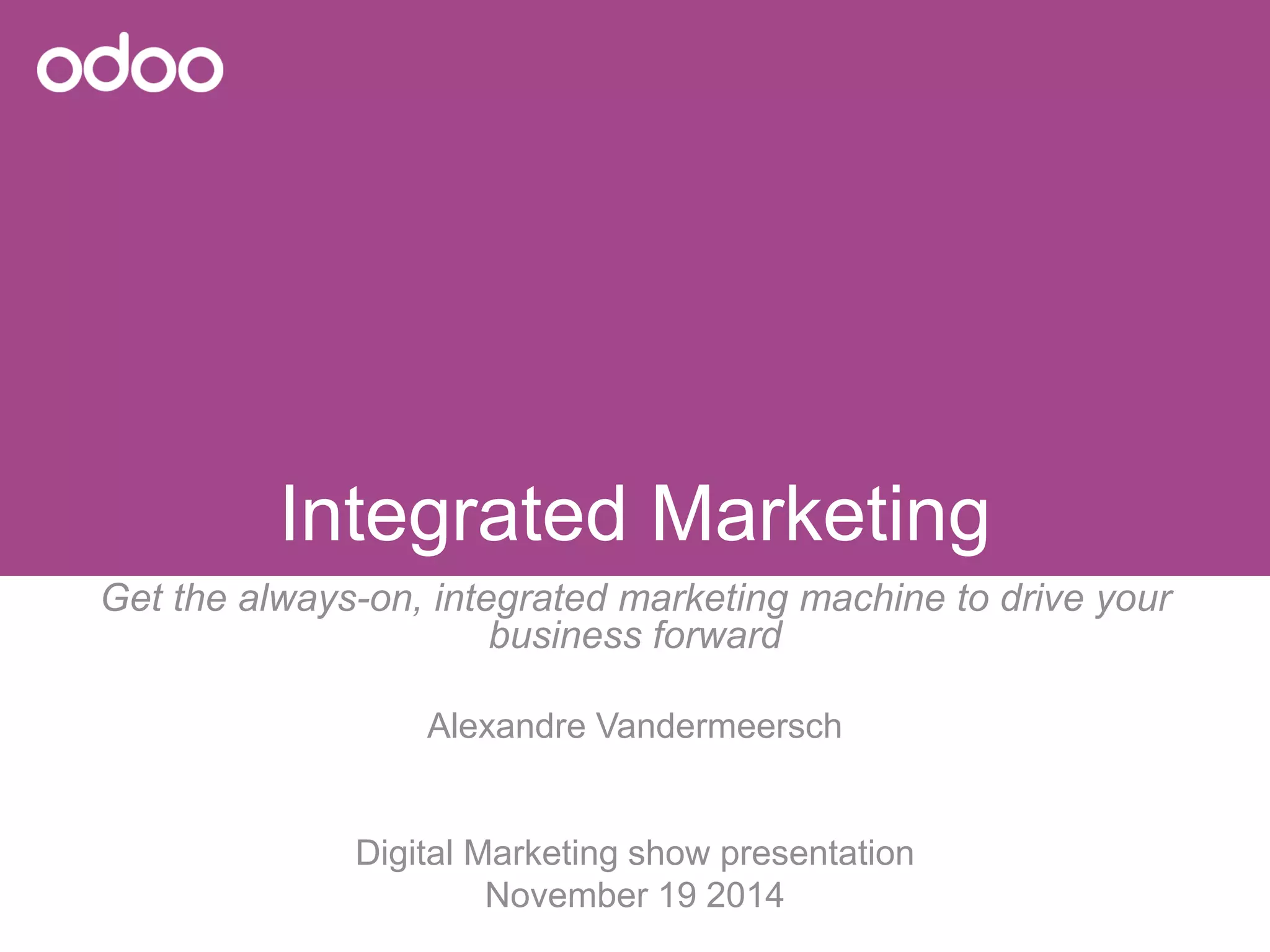IntegratedMarketing 
Getthe always-on, integratedmarketing machine to drive yourbusiness forward 
Alexandre Vandermeersch 
Digital Marketing show presentation 
November19 2014  