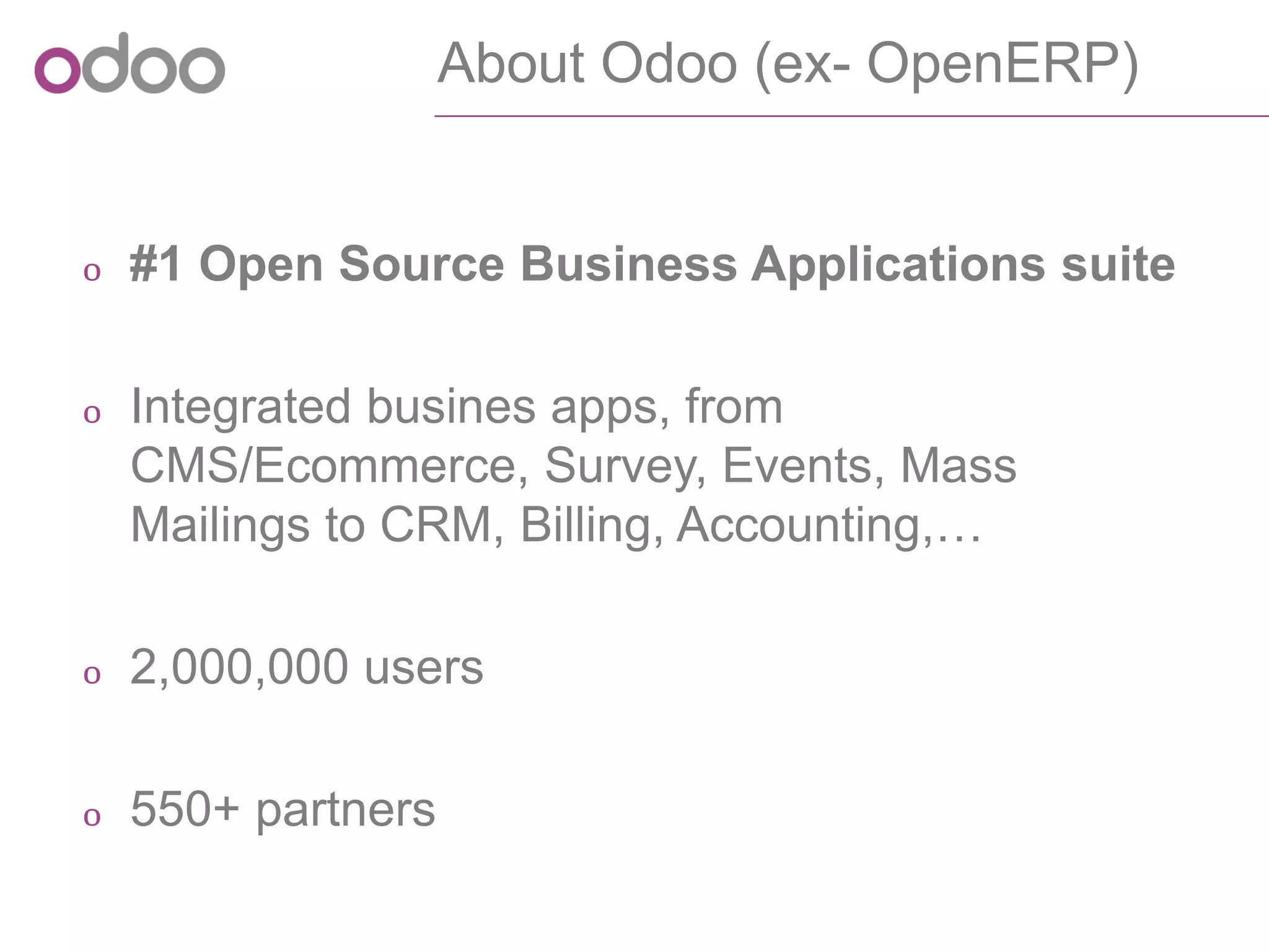 About Odoo(ex-OpenERP) 
o#1 Open Source Business Applications suite 
oIntegratedbusines apps, fromCMS/Ecommerce, Survey, Events, Mass Mailings to CRM, Billing, Accounting,… 
o2,000,000 users 
o550+ partners  