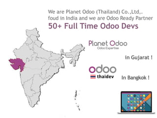 We are Planet Odoo (Thailand) Co.,Ltd,.
foud in India and we are Odoo Ready Partner
50+ Full Time Odoo Devs
in Gujarat !
In Bangkok !
 