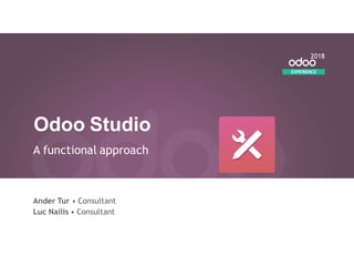 Odoo Studio
A functional approach
Ander Tur • Consultant
Luc Nailis • Consultant
EXPERIENCE
2018
 