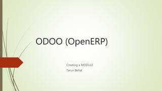 ODOO (OpenERP)
Creating a MODULE
Tarun Behal
 