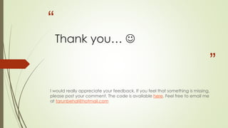 “
”
Thank you… 
I would really appreciate your feedback. If you feel that something is missing,
please post your comment. The code is available here. Feel free to email me
at tarunbehal@hotmail.com
 