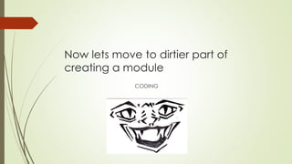 Now lets move to dirtier part of
creating a module
CODING
 
