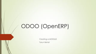 ODOO (OpenERP)
Creating a MODULE
Tarun Behal
 