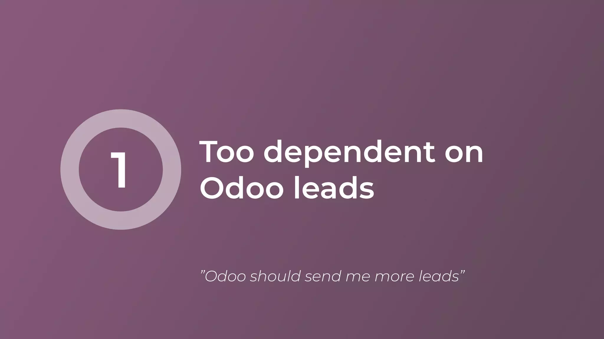 Too dependent on
Odoo leads1
”Odoo should send me more leads”
 