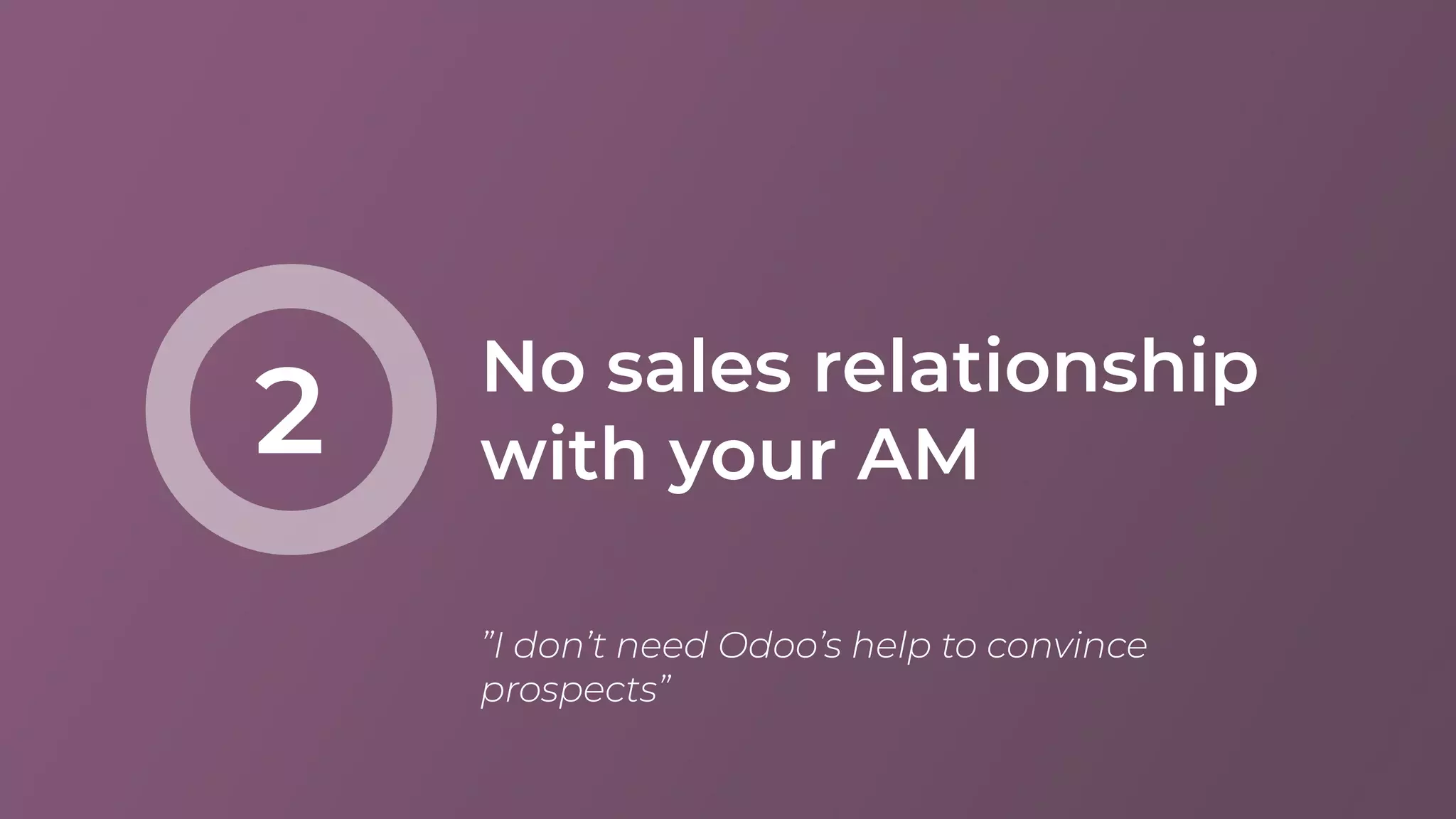 No sales relationship
with your AM2
”I don’t need Odoo’s help to convince
prospects”
 