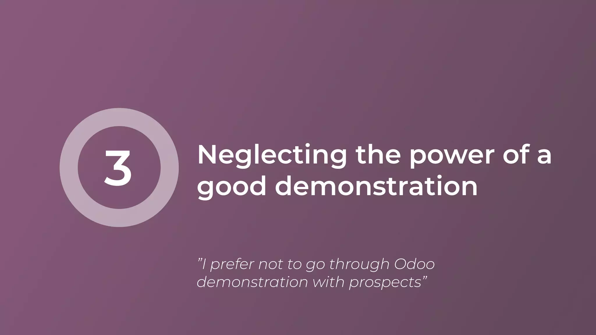 Neglecting the power of a
good demonstration3
”I prefer not to go through Odoo
demonstration with prospects”
 