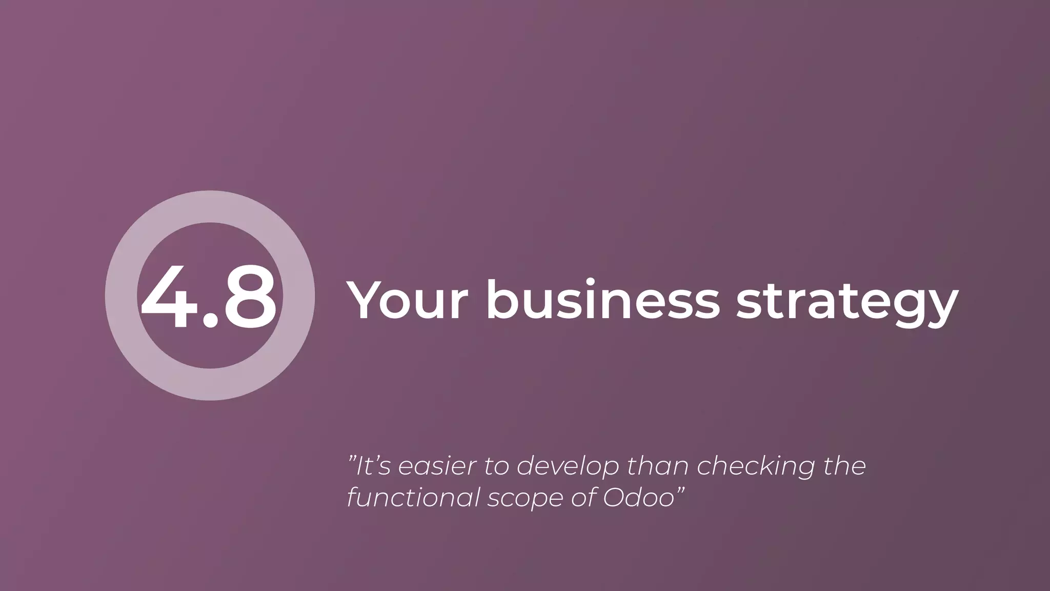 Your business strategy4.8
”It’s easier to develop than checking the
functional scope of Odoo”
 