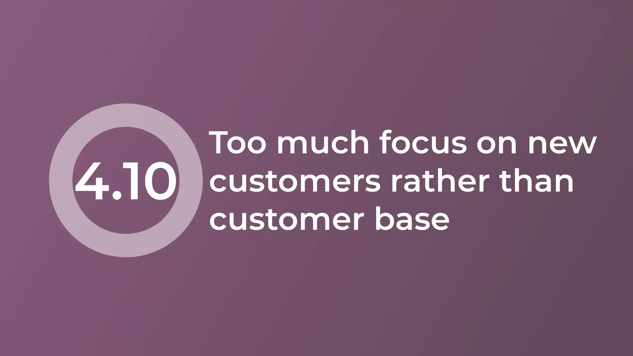 Too much focus on new
customers rather than
customer base
4.10
 