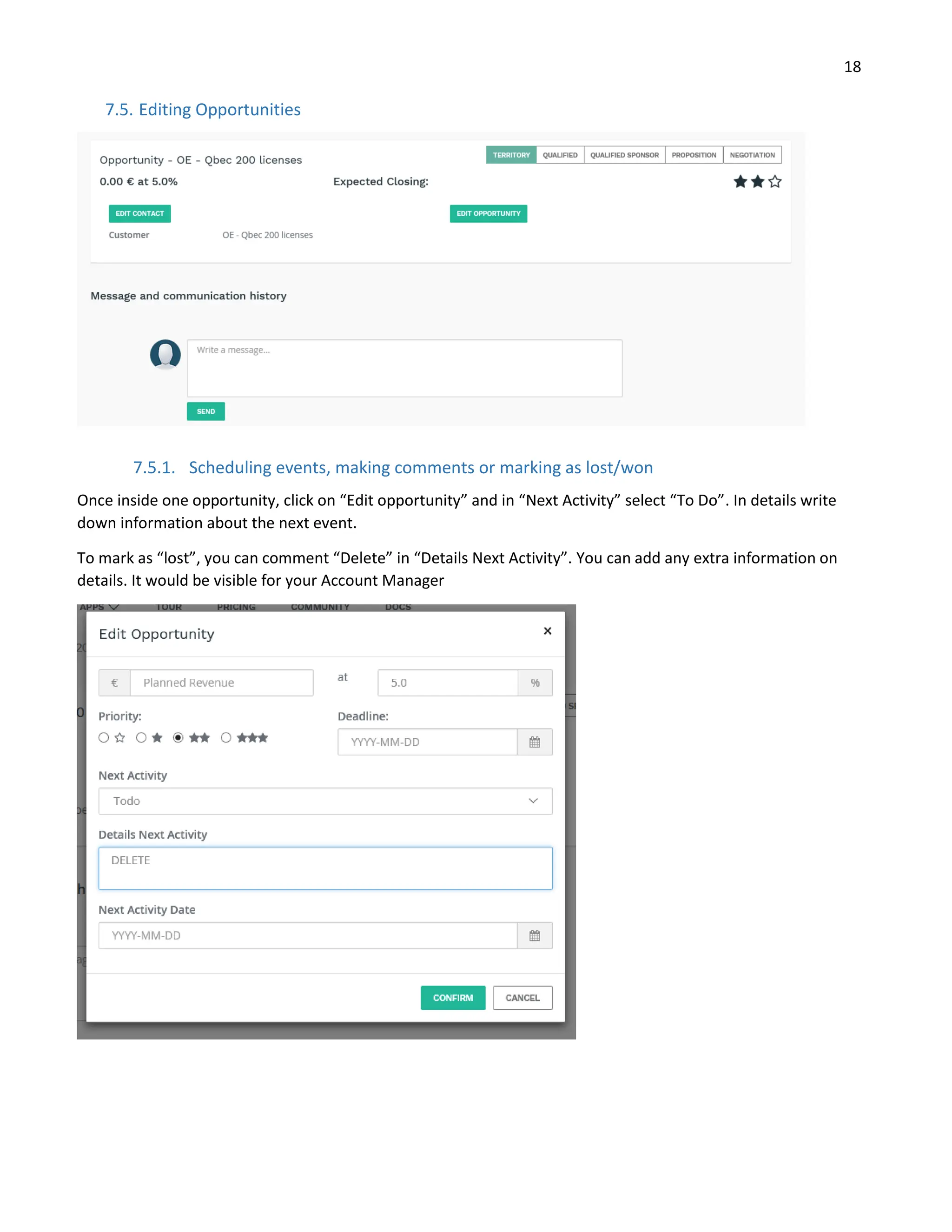 18
7.5. Editing Opportunities
7.5.1. Scheduling events, making comments or marking as lost/won
Once inside one opportunity, click on “Edit opportunity” and in “Next Activity” select “To Do”. In details write
down information about the next event.
To mark as “lost”, you can comment “Delete” in “Details Next Activity”. You can add any extra information on
details. It would be visible for your Account Manager
 