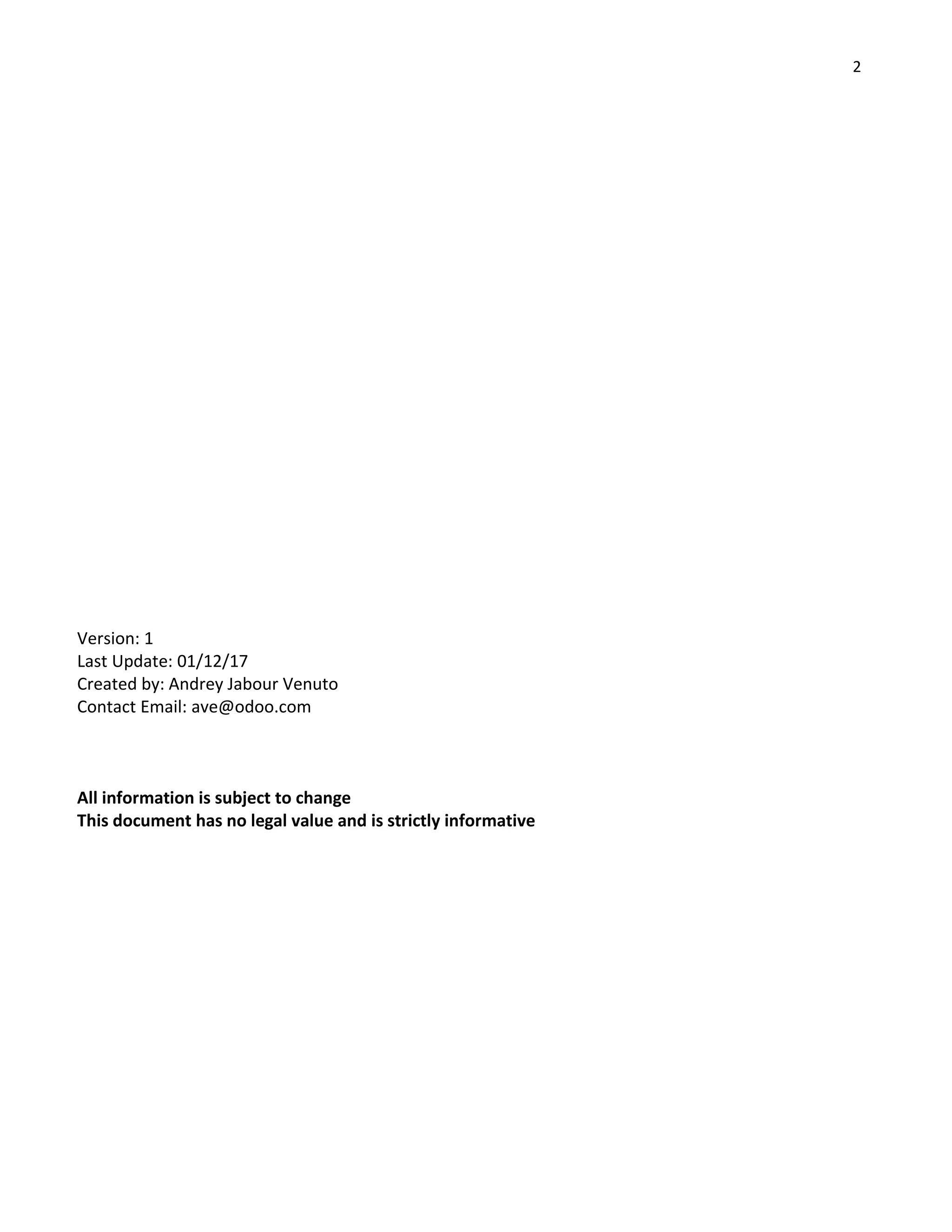 2
Version: 1
Last Update: 01/12/17
Created by: Andrey Jabour Venuto
Contact Email: ave@odoo.com
All information is subject to change
This document has no legal value and is strictly informative
 