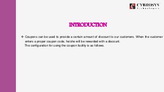 INTRODUCTION
 Coupons can be used to provide a certain amount of discount to our customers. When the customer
enters a pr...