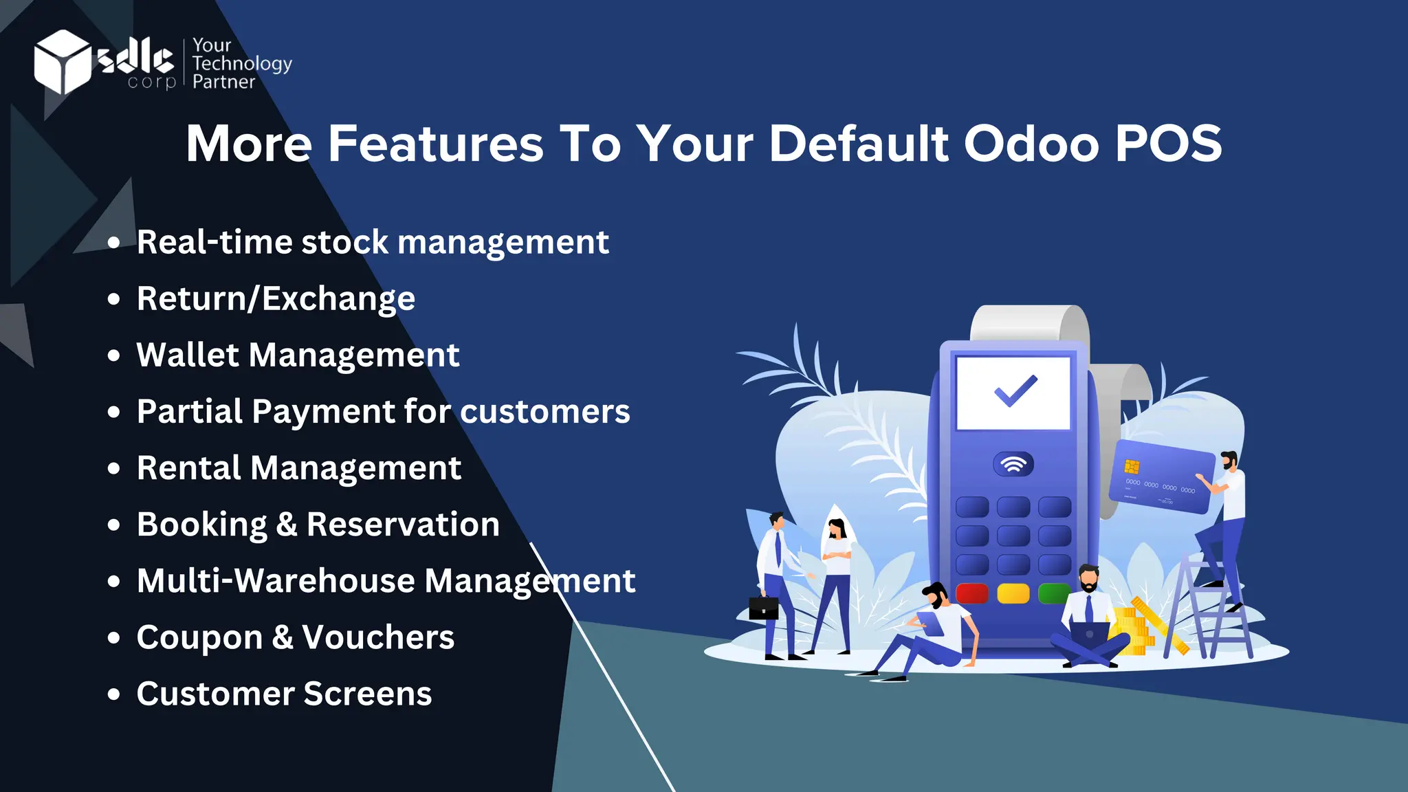 More Features To Your Default Odoo POS
Real-time stock management
Return/Exchange
Wallet Management
Partial Payment for customers
Rental Management
Booking & Reservation
Multi-Warehouse Management
Coupon & Vouchers
Customer Screens
 