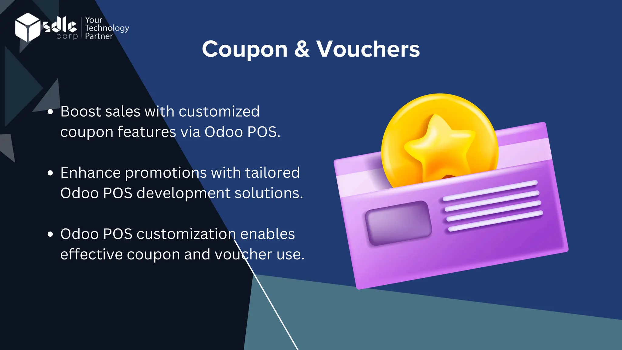 Coupon & Vouchers
Boost sales with customized
coupon features via Odoo POS.
Enhance promotions with tailored
Odoo POS development solutions.
Odoo POS customization enables
effective coupon and voucher use.
 