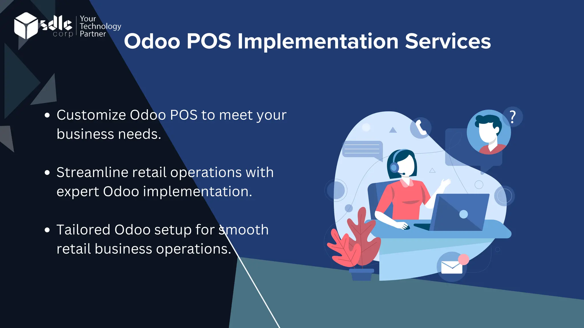 Odoo POS Implementation Services
Customize Odoo POS to meet your
business needs.
Streamline retail operations with
expert Odoo implementation.
Tailored Odoo setup for smooth
retail business operations.
 