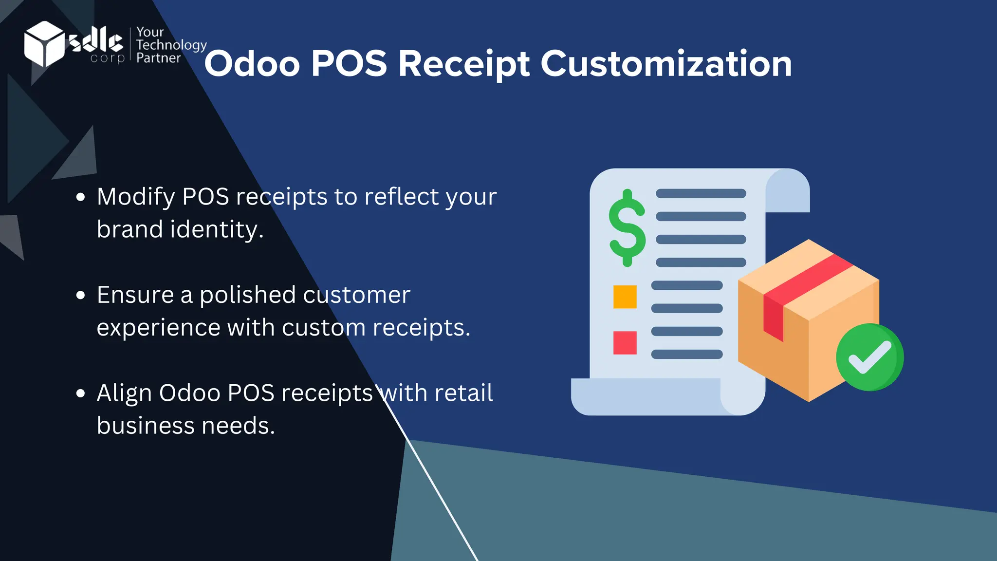 Odoo POS Receipt Customization
Modify POS receipts to reflect your
brand identity.
Ensure a polished customer
experience with custom receipts.
Align Odoo POS receipts with retail
business needs.
 