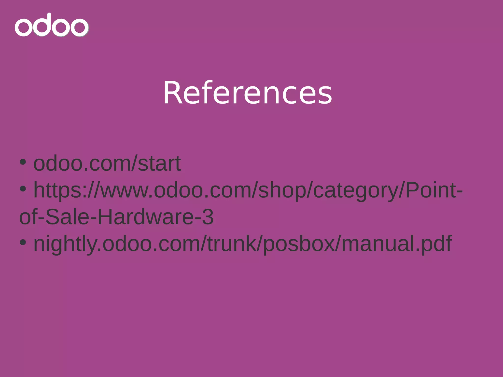 References
●
odoo.com/start
●
https://www.odoo.com/shop/category/Point-
of-Sale-Hardware-3
●
nightly.odoo.com/trunk/posbox/manual.pdf