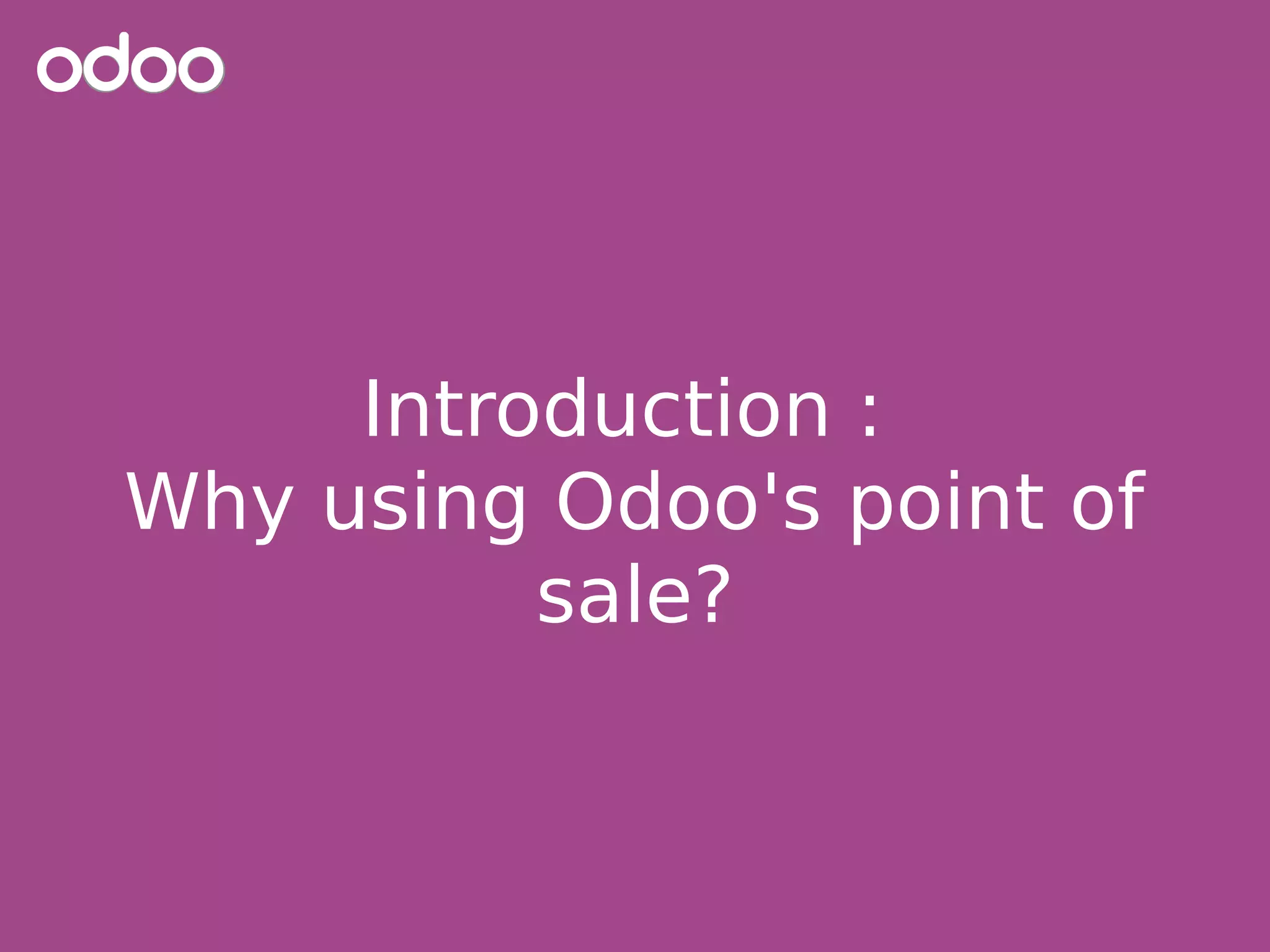 Introduction :
Why using Odoo's point of
sale?