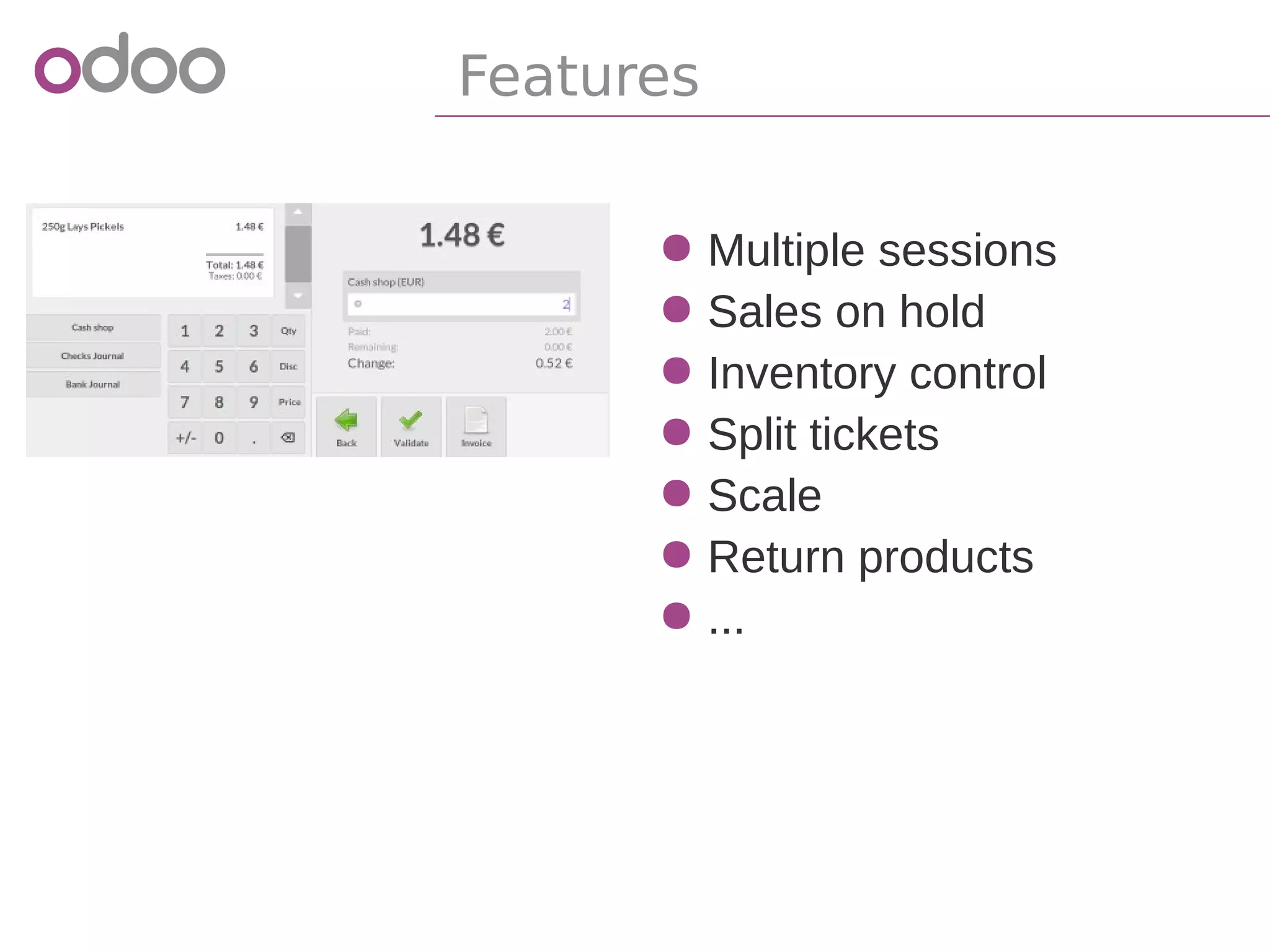 ● Multiple sessions
● Sales on hold
● Inventory control
● Split tickets
● Scale
● Return products
● ...
Features