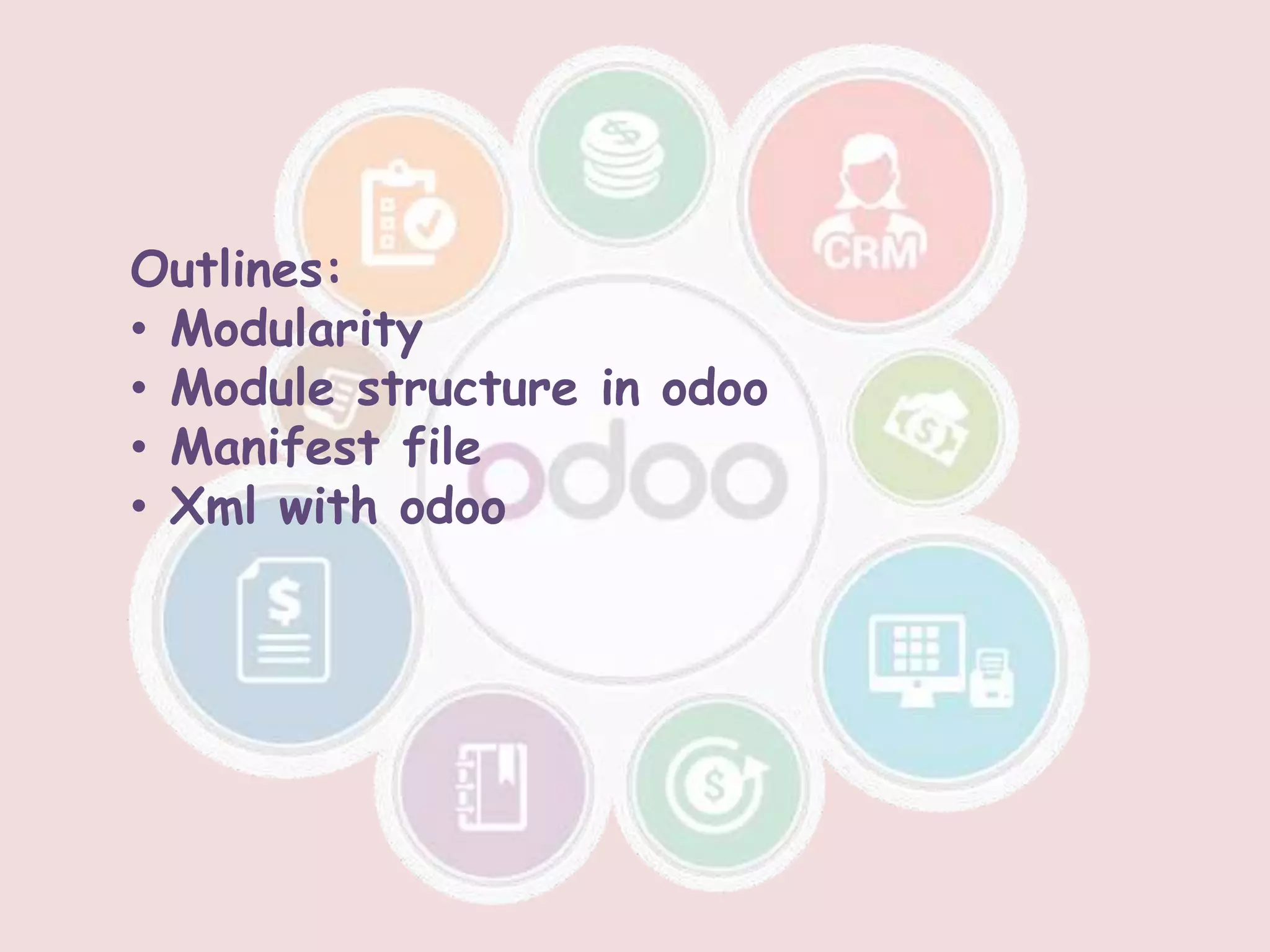 Outlines:
• Modularity
• Module structure in odoo
• Manifest file
• Xml with odoo
 
