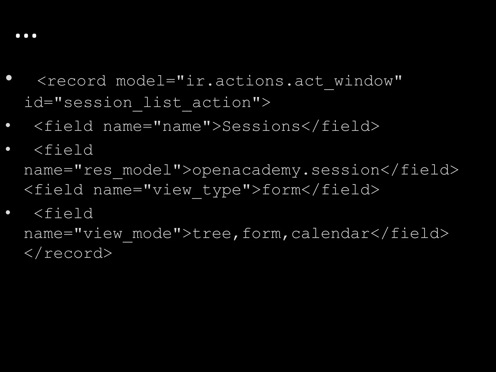 • <record model="ir.actions.act_window"
id="session_list_action">
• <field name="name">Sessions</field>
• <field
name="res_model">openacademy.session</field>
<field name="view_type">form</field>
• <field
name="view_mode">tree,form,calendar</field>
</record>
…
 