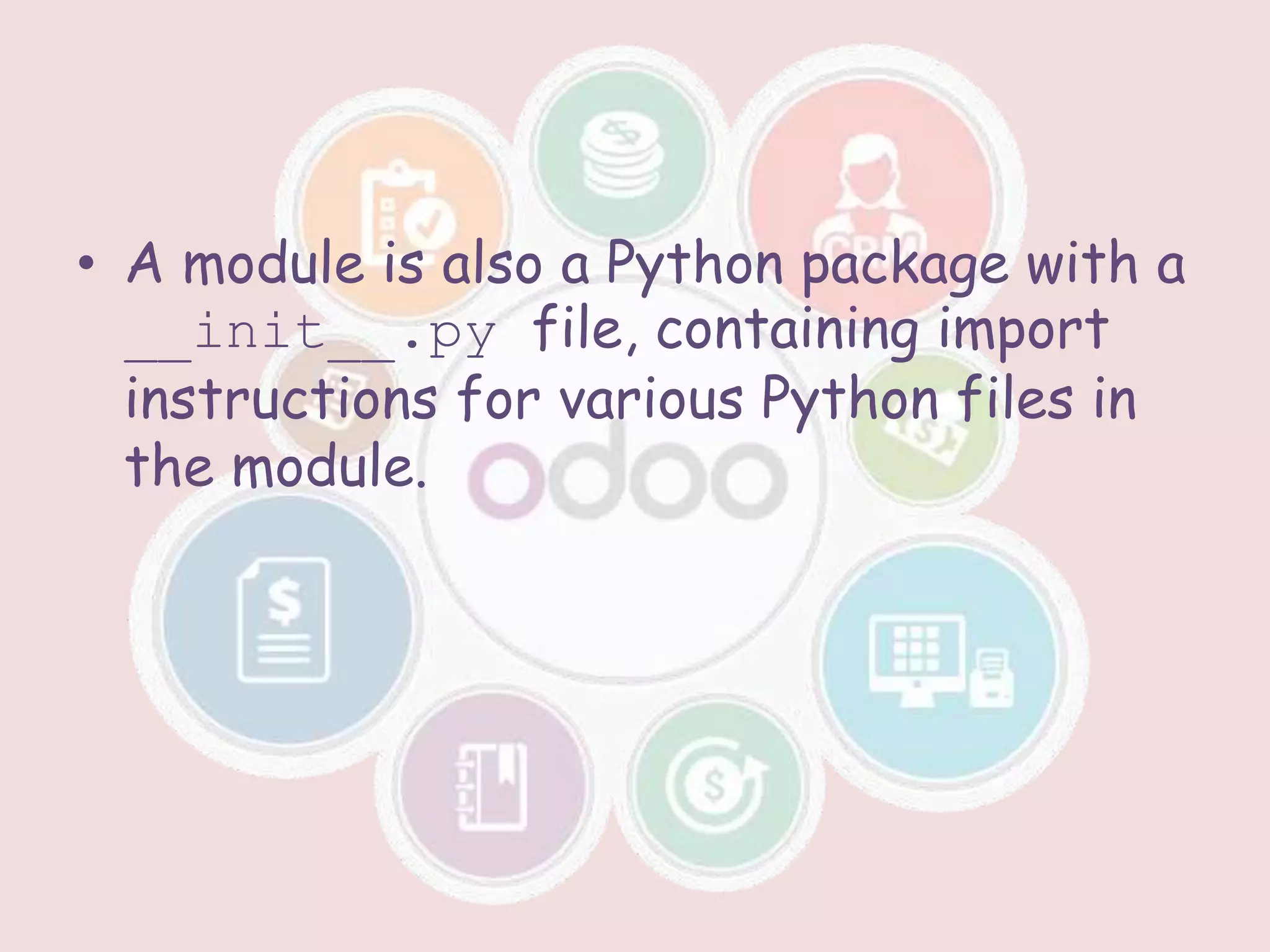 • A module is also a Python package with a
__init__.py file, containing import
instructions for various Python files in
the module.
 