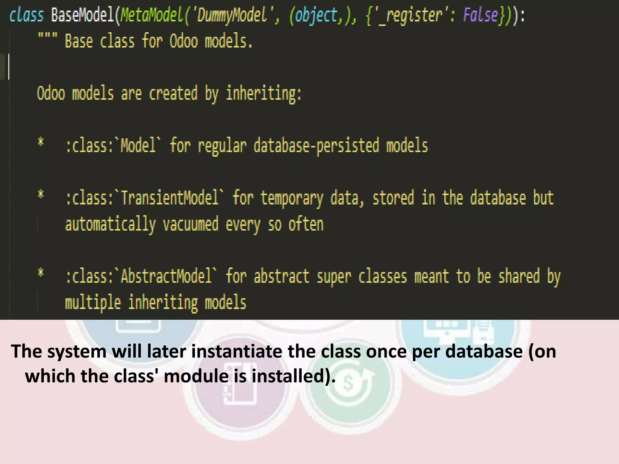 The system will later instantiate the class once per database (on
which the class' module is installed).
 