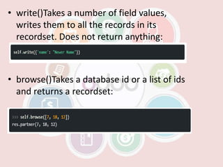 • write()Takes a number of field values,
writes them to all the records in its
recordset. Does not return anything:
• browse()Takes a database id or a list of ids
and returns a recordset:
 