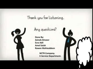 Done By:
Zaineb Alnzeer
Esra Adil
Amel Salah
Rawan Mohiealdeen
NCTR Company.
E-Service Department.
 