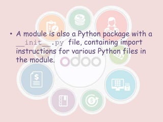 • A module is also a Python package with a
__init__.py file, containing import
instructions for various Python files in
the module.
 