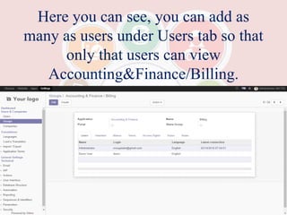 Here you can see, you can add as
many as users under Users tab so that
only that users can view
Accounting&Finance/Billing.
 