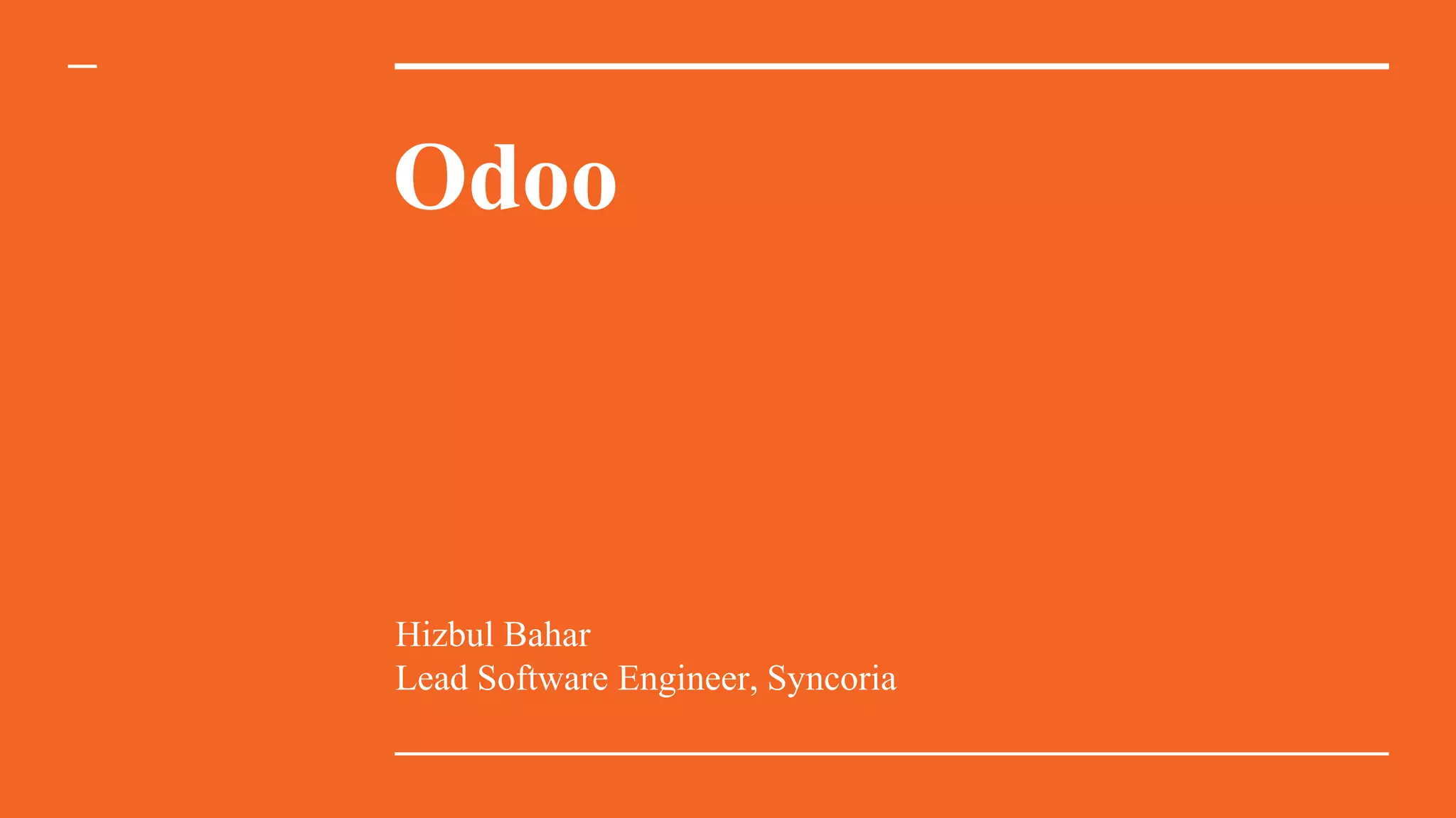 Odoo
Hizbul Bahar
Lead Software Engineer, Syncoria
 