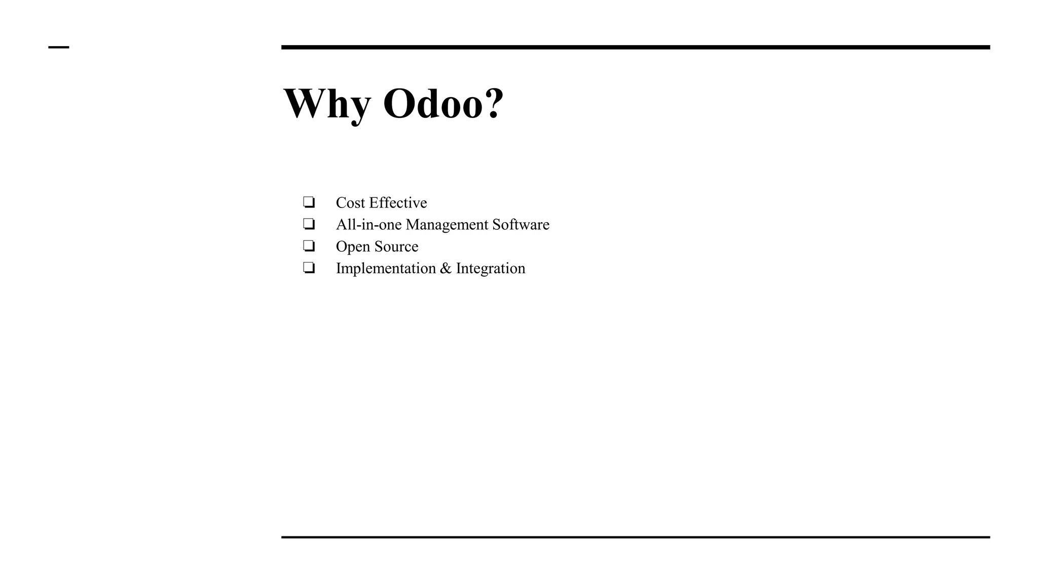 Why Odoo?
❏ Cost Effective
❏ All-in-one Management Software
❏ Open Source
❏ Implementation & Integration
 