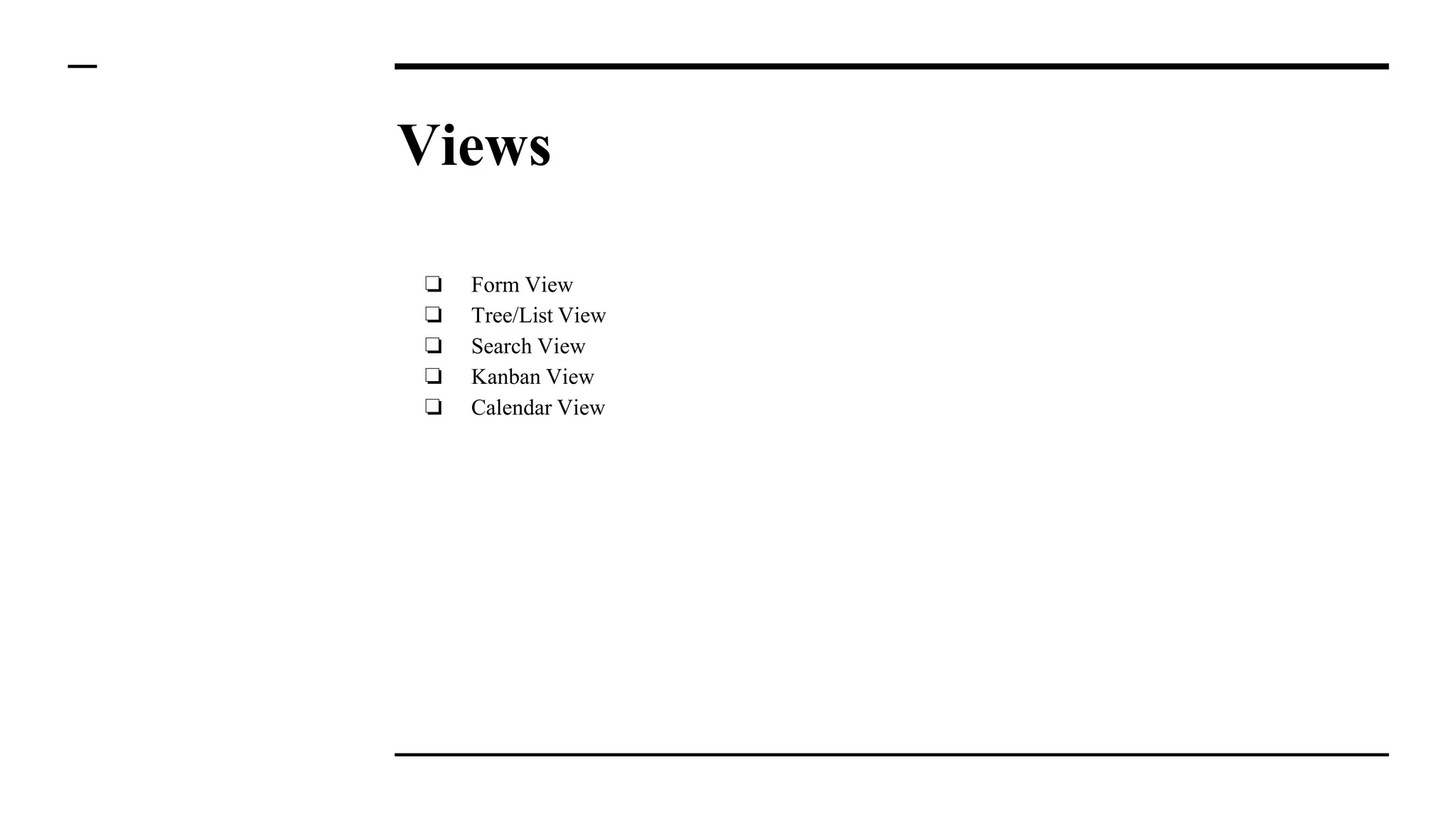 Views
❏ Form View
❏ Tree/List View
❏ Search View
❏ Kanban View
❏ Calendar View
 