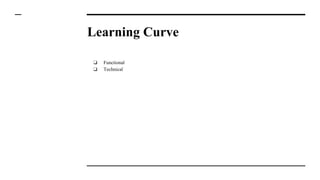 Learning Curve
❏ Functional
❏ Technical
 