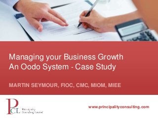 Managing your Business Growth 
An Oodo System - Case Study 
MARTIN SEYMOUR, FIOC, CMC, MIOM, MIEE 
www.principalityconsulting.com 
www.principalityconsulting.com 
 