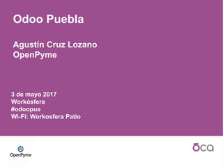 3 de mayo 2017
Workósfera
#odoopue
Wi-Fi: Workosfera Patio
Odoo Puebla
Agustín Cruz Lozano
OpenPyme
 