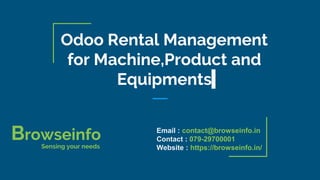 Odoo Rental Management
for Machine,Product and
Equipments
Browseinfo
Sensing your needs
Email : contact@browseinfo.in
Contact : 079-29700001
Website : https://browseinfo.in/
 
