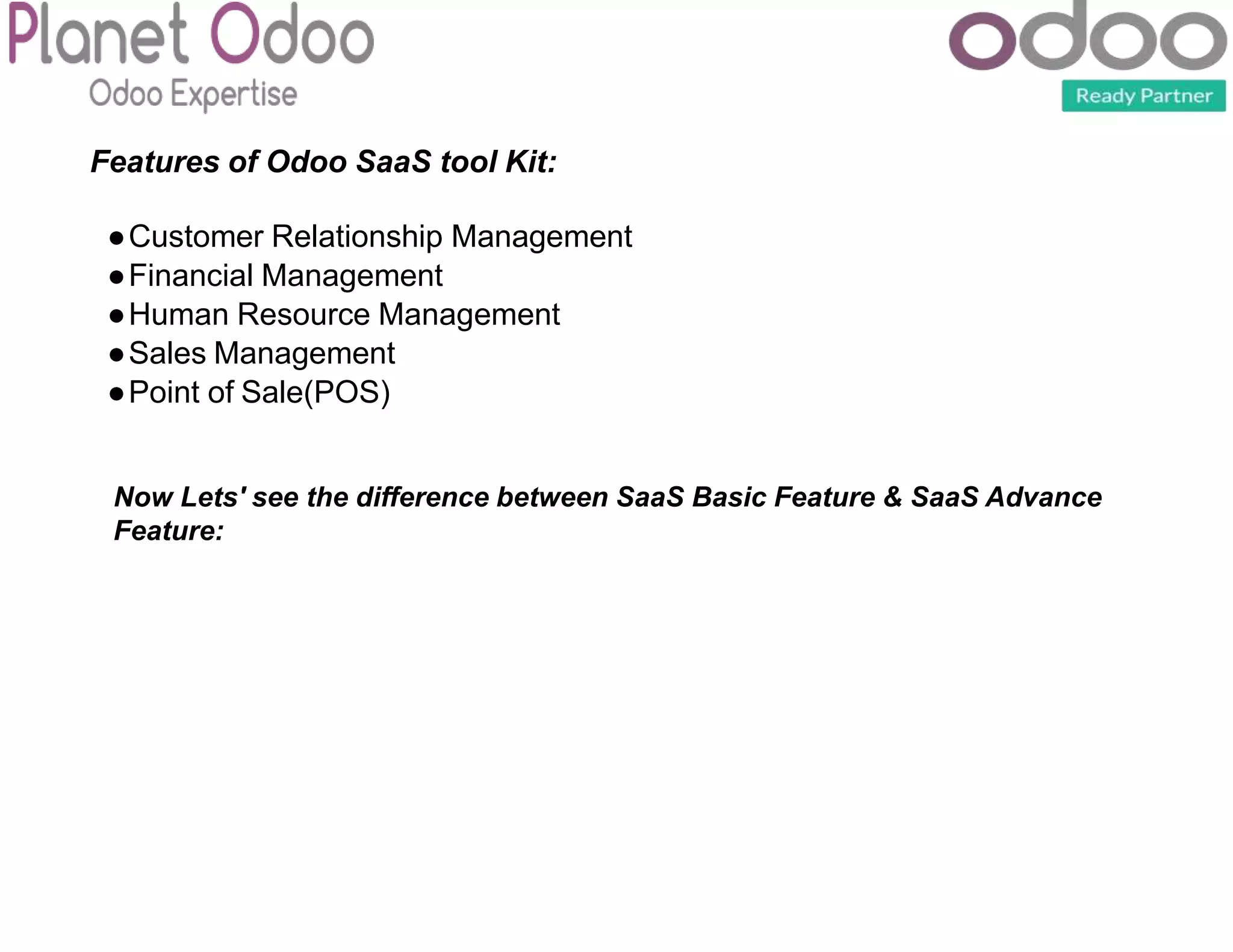 Features of Odoo SaaS tool Kit:
●Customer Relationship Management
●Financial Management
●Human Resource Management
●Sales Management
●Point of Sale(POS)
Now Lets' see the difference between SaaS Basic Feature & SaaS Advance
Feature:
 
