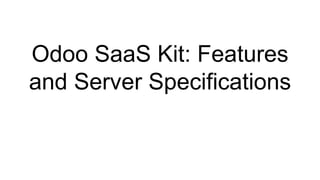 Odoo SaaS Kit: Features
and Server Specifications
 